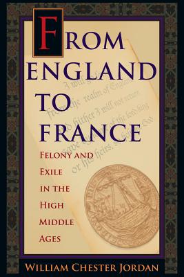 From England to France: Felony and Exile in the High Middle Ages - Jordan, William Chester