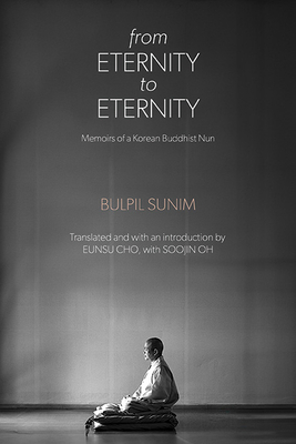 From Eternity to Eternity: Memoirs of a Korean Buddhist Nun - Bulpil Sunim, and Cho, Eunsu (Translated by), and Oh, Soojin