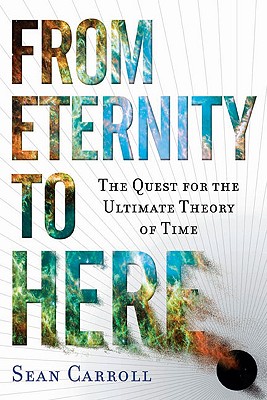 From Eternity to Here: The Quest for the Ultimate Theory of Time - Carroll, Sean