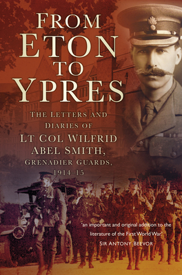 From Eton To Ypres: The Letters and Diaries of Lt Col Wilfrid Abel Smith, Grenadier Guards, 1914-15 - Smith, Charles Abel