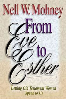 From Eve to Esther: Letting Old Testament Women Speak to Us - Mohney, Nell W