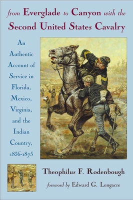 From Everglade to Canyon with the Second United States Cavalry: An Authentic Account of Service in Florida, Mexico, Virginia, and the Indian Country: Including the Personal Recollections of Prominent Officers: With an Appendix Containing Orders... - Rodenbough, Theophilus F