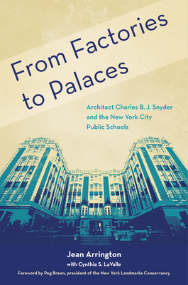 From Factories to Palaces: Architect Charles B. J. Snyder and the New York City Public Schools - Arrington, Jean, and Skeffington Lavalle, Cynthia (Editor), and Breen, Peg (Foreword by)