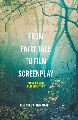 From Fairy Tale to Film Screenplay: Working with Plot Genotypes - Murphy, Terence Patrick