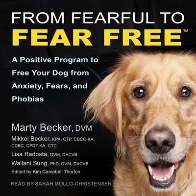 From Fearful to Fear Free: A Positive Program to Free Your Dog from Anxiety, Fears, and Phobias - Mollo-Christensen, Sarah (Read by), and Thorton, Kim Campbell (Editor), and DVM