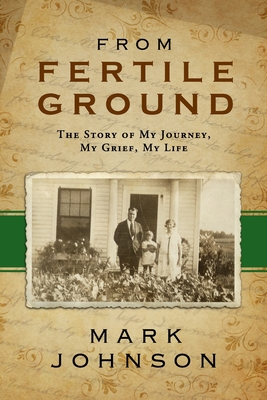 From Fertile Ground: The Story of My Journey, My Grief, My Life - Johnson, Mark