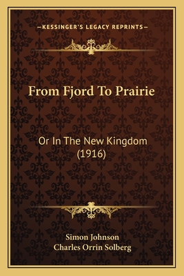 From Fjord to Prairie: Or in the New Kingdom (1916) - Johnson, Simon, and Solberg, Charles Orrin (Translated by)