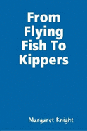 From Flying Fish To Kippers - Knight, Margaret