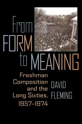 From Form to Meaning: Freshman Composition and the Long Sixties, 1957-1974 - Fleming, David