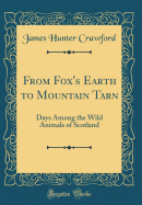 From Fox's Earth to Mountain Tarn: Days Among the Wild Animals of Scotland (Classic Reprint)