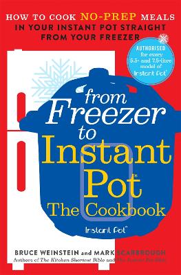 From Freezer to Instant Pot: How to Cook No-Prep Meals in Your Instant Pot Straight from Your Freezer - Weinstein, Bruce, and Scarbrough, Mark