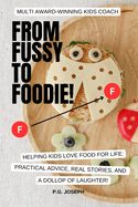 From Fussy to Foodie!: Helping Kids Love Food for Life: Practical Advice, Real Stories, and a Dollop of Laughter