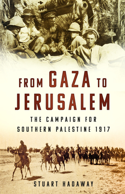 From Gaza to Jerusalem: The Campaign for Southern Palestine 1917 - Hadaway, Stuart