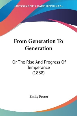 From Generation To Generation: Or The Rise And Progress Of Temperance (1888) - Foster, Emily