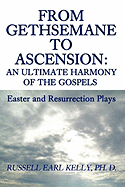 From Gethsemane to Ascension: An Ultimate Harmony of the Gospels: Easter and Resurrection Plays