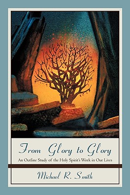 From Glory to Glory: An Outline Study of the Holy Spirit's Work in Our Lives - Smith, Michael R, Dr.