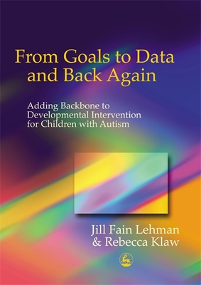 From Goals to Data and Back Again: Adding Backbone to Developmental Intervention for Children with Autism - Lehman, Jill Fain, and Klaw, Rebecca