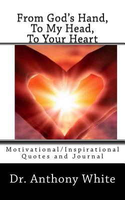 From God's Hand, To My Head, To Your Heart: Motivational/Inspirational Quotes and Journal - White, J Anthony
