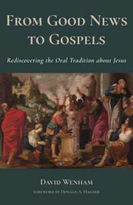 From Good News to Gospels: What Did the First Christians Say about Jesus? - Wenham, David, and Hagner, Donald A (Foreword by)