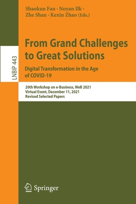 From Grand Challenges to Great Solutions: Digital Transformation in the Age of COVID-19: 20th Workshop on e-Business, WeB 2021, Virtual Event, December 11, 2021, Revised Selected Papers - Fan, Shaokun (Editor), and Ilk, Noyan (Editor), and Shan, Zhe (Editor)