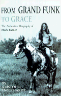 From Grand Funk to Grace: The Authorized Biography of Mark Farner - Englehardt, Kristofer, and Engelhardt, Kristofer