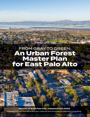 From Gray to Green -- an Urban Forest Master Plan for East Palo Alto - Wheeler, Megan, and Stoneburner, Lauren, and San Francisco Estuary Institute (Prepared for publication by)