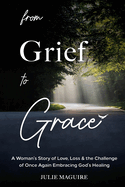 From Grief to Grace: A Woman's Story of Love, Loss & the Challenge of Once Again Embracing God's Healing