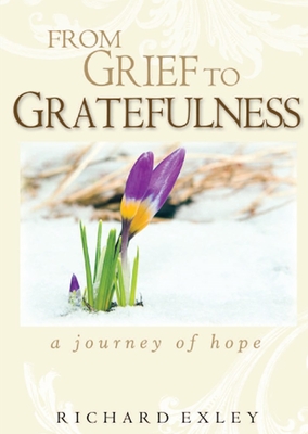 From Grief to Gratefulness: A Journey of Hope - Exley, Richard