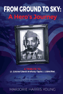 From Ground to Sky: A Hero's Journey: A Tribute to Lt. Colonel David Anthony Taylor, I, USAF/Ret.