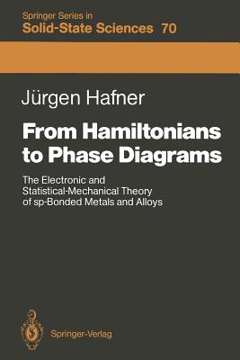 From Hamiltonians to Phase Diagrams: The Electronic and Statistical-Mechanical Theory of Sp-Bonded Metals and Alloys - Hafner, Jrgen