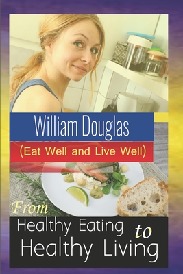 From Healthy Eating to Healthy Living: Eat well and live well - Douglas, William