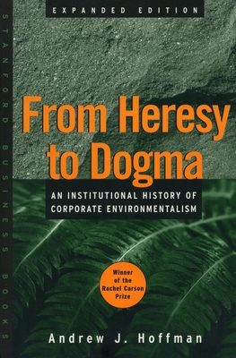 From Heresy to Dogma: An Institutional History of Corporate Environmentalism. Expanded Edition - Hoffman, Andrew J