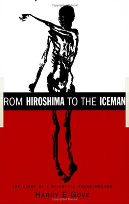 From Hiroshima to the Iceman: The Development and Applications of Accelerator Mass Spectrometry - Gove, Harry E