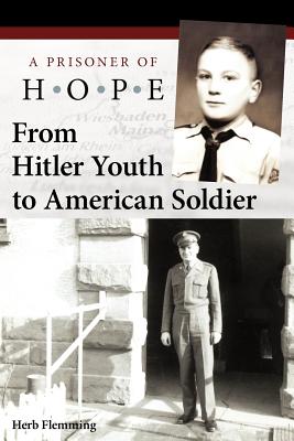 From Hitler Youth to American Soldier: A Prisoner of Hope - Flemming, Herb