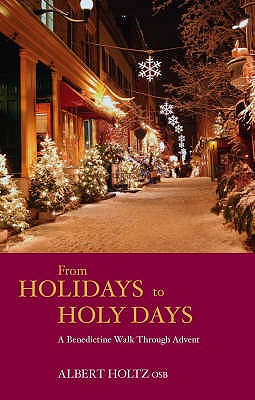 From Holidays to Holy Days: A Benedictine Walk Through Advent - Holtz, Albert, O.S.B.