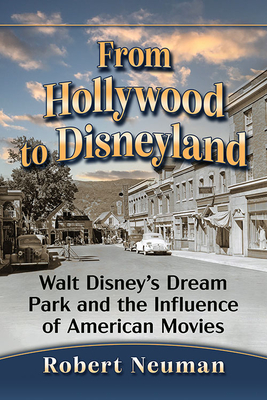 From Hollywood to Disneyland: Walt Disney's Dream Park and the Influence of American Movies - Neuman, Robert
