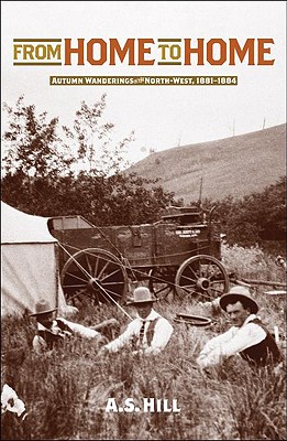 From Home to Home: Autumn Wanderings in the North-West, 1881-1884 - Hill, A S