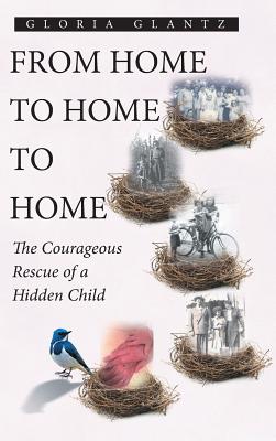 From Home to Home to Home: The Courageous Rescue of a Hidden Child - Glantz, Gloria