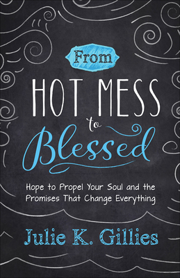 From Hot Mess to Blessed: Hope to Propel Your Soul and the Promises That Change Everything - Gillies, Julie