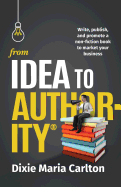 From Idea to Author-Ity: Write, Publish, and Promote a Non-Fiction Book to Market Your Business