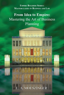 From Idea to Empire: Mastering the Art of Business Planning - Moeszinger, L A