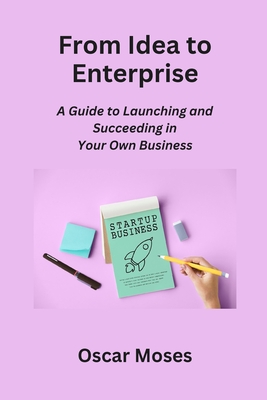From Idea to Enterprise: A Guide to Launching and Succeeding in Your Own Business - Moses, Oscar