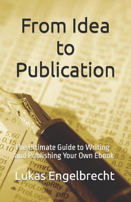 From Idea to Publication: The Ultimate Guide to Writing and Publishing Your Own Ebook - Engelbrecht, Lukas