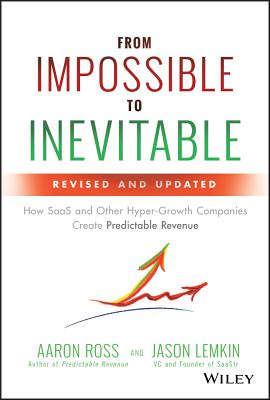From Impossible to Inevitable: How SaaS and Other Hyper-Growth Companies Create Predictable Revenue - Ross, Aaron, and Lemkin, Jason