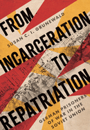 From Incarceration to Repatriation: German Prisoners of War in the Soviet Union