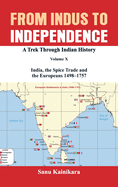 From Indus to Independence: A Trek Through Indian History Volume X: India, the Spice Trade and the Europeans - 1498-1757