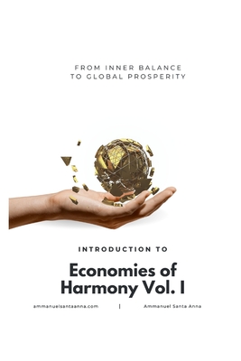 From Inner Balance to Global Prosperity: Introduction to Economies of Harmony Vol. I - Santa Anna, Ammanuel