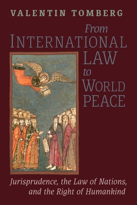 From International Law to World Peace: Jurisprudence, the Law of Nations, and the Right of Humankind Viewed in Philosophical-Historical Context - Tomberg, Valentin, and Churchyard, Stephen (Translated by), and Wetmore, James R (Editor)