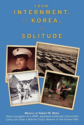 From Internment, to Korea, to Solitude: Memoir of Robert M. Wada Nisei child of a WWII Japanese American Internment Camp and later a Marine Corps Veteran of the Korean War - Haug M a, John W (Foreword by)