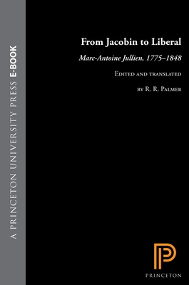 From Jacobin to Liberal: Marc-Antoine Jullien, 1775-1848 - Jullien, Marc-Antoine, and Palmer, R R (Translated by)